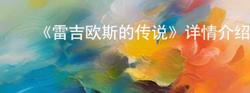 ﻿陈时兴发布﻿《雷吉欧斯的传说》详情介绍_雷吉欧斯的传说已完结在线观看_雷吉欧斯的传说迅雷下载_日漫
